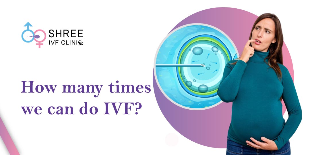 How Many Times a Person Can Undergo IVF Procedure?